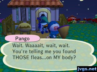 Pango: Wait. Waaaait, wait, wait. You're telling me you found THOSE fleas...on MY body?