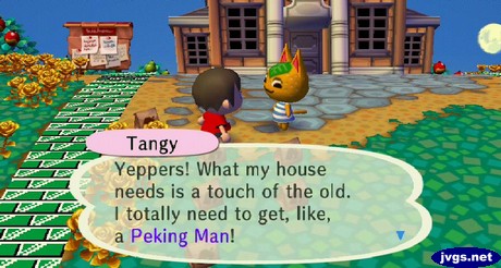 Tangy: Yeppers! What my house needs is a touch of the old. I totally need to get, like, a Peking Man!