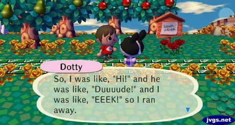 Dotty: So, I was like, "Hi!" and he was like, "Duuuude!" and I was like, "EEEK!" so I ran away.