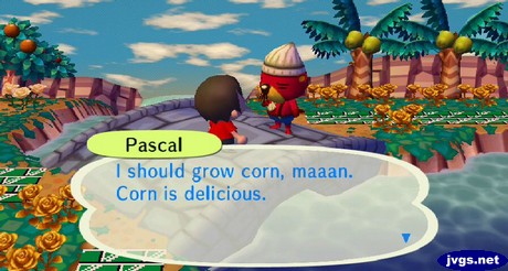 Pascal: I should grow corn, maaan. Corn is delicious.