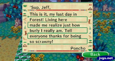'Sup Jeff, This is it, my last day in Forest! Living here made me realize just how burly I really am. Tell everyone thanks for being so scrawny! -Poncho