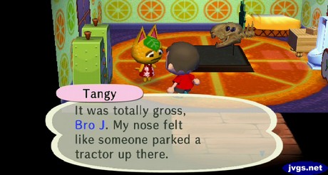 Tangy: It was totally gross, Bro J. My nose felt like someone parked a tractor up there.