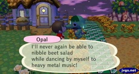 Opal: I'll never again be able to nibble beet salad while dancing by myself to heavy metal music!