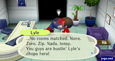 Lyle: ...No rooms matched. None. Zero. Zip. Nada. Ixnay. You guys are bustin' Lyle's chops here!