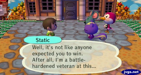 Static: Well, it's not like anyone expected you to win. After all, I'm a battle-hardened veteran at this...