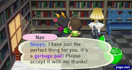 Nan: Skippy, I have just the perfect thing for you. It's a garbage pail! Please accept it with my thanks!