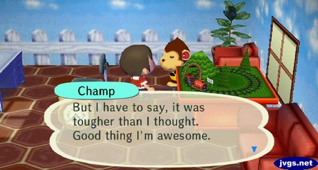 Champ: But I have to say, it was tougher than I thought. Good thing I'm awesome.