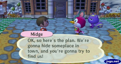 Midge: OK, so here's the plan. We're gonna hide someplace in town, and you're gonna try to find us!