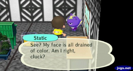 Static: See? My face is all drained of color. Am I right, cluck?