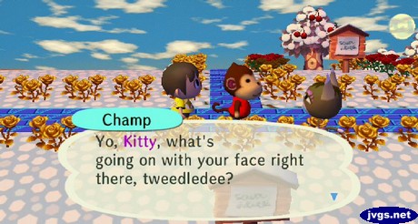 Champ: Yo, Kitty, what's going on with your face right there? tweedledee?