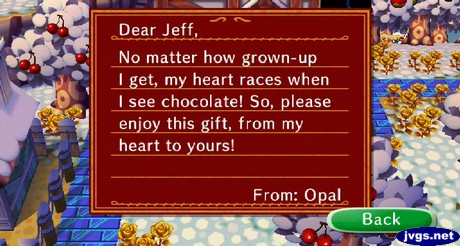 Dear Jeff, No matter how grown-up I get, my heart races when I see chocolate! So, please enjoy this gift, from my heart to yours! -From: Opal