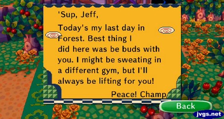 'Sup Jeff, Today's my last day in Forest. Best thing I did here was be buds with you. I might be sweating in a different gym, but I'll always be lifting for you! -Peace! Champ