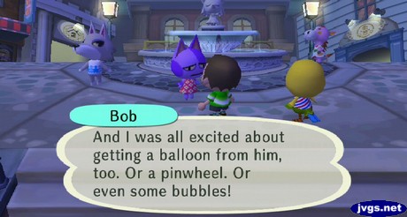 Bob: And I was all excited about getting a balloon from him, too. Or a pinwheel. Or even some bubbles!
