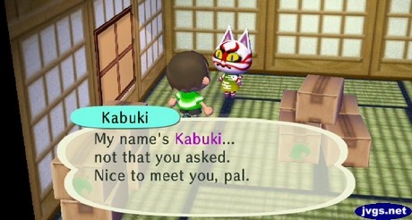 Kabuki: My name's Kabuki... not that you asked. Nice to meet you, pal.