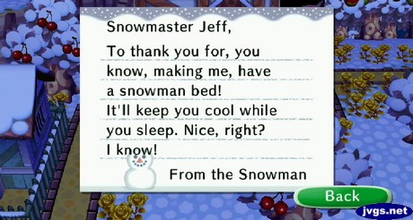 Snowmaster Jeff, To thank you for, you know, making me, have a snowman bed! It'll keep you cool while you sleep. Nice, right? I know! -From the Snowman