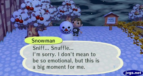 Snowman: Sniff... Snuffle... I'm sorry, I don't mean to be so emotional, but this is a big moment for me.