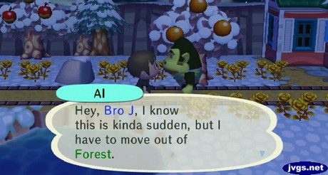 Al: Hey, Bro J, I know this is kinda sudden, but I have to move out of Forest.