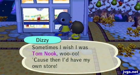 Dizzy: Sometimes I wish I was Tom Nook, woo-oo! 'Cause then I'd have my own store!