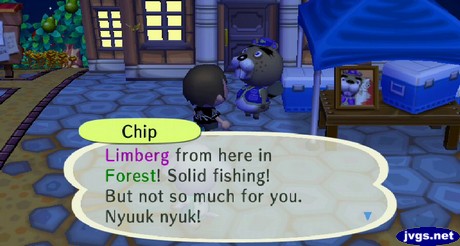 Chip: Limberg from here in Forest! Solid fishing! But not so much for you. Nyuuk nyuk!