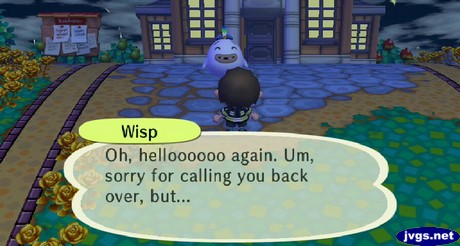 Wisp: Oh, helloooooo again. Um, sorry for calling you back over, but...