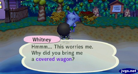 Whitney: Hmmm... This worries me. Why did you bring me a covered wagon?