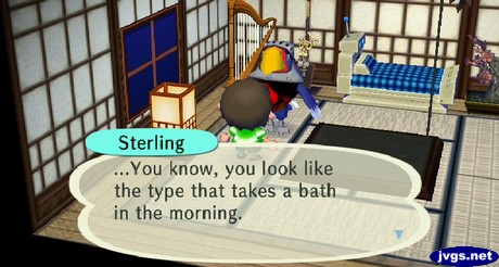 Sterling: ...You know, you look like the type that takes a bath in the morning.