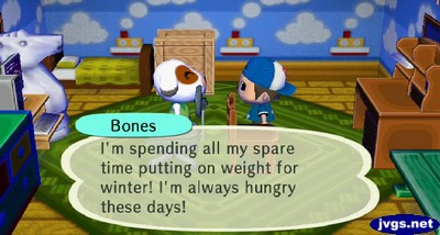 Bones: I'm spending all my spare time putting on weight for winter! I'm always hungry these days!