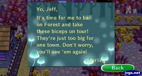 Yo, Jeff, It's time for me to bail on Forest and take these biceps on tour! They're just too big for one town. Don't worry, you'll see 'em again! -Sterling