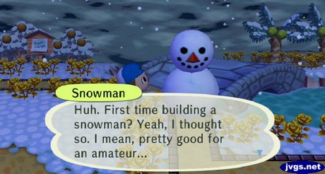 Snowman: Huh. First time building a snowman? Yeah, I thought so. I mean, pretty good for an amateur...