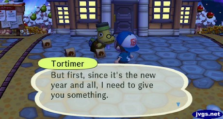 Tortimer: But first, since it's the new year and all, I need to give you something.