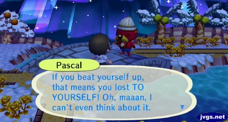 Pascal: If you beat yourself up, that means you lost TO YOURSELF! Oh, maaan, I can't even think about it.