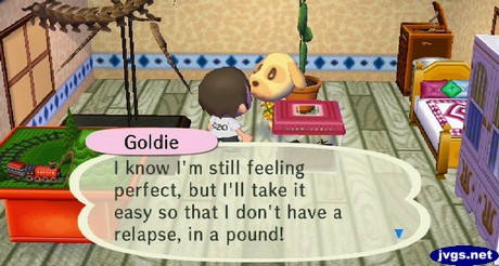 Goldie: I know, I'm still feeling perfect, but I'll take it easy so that I don't have a relapse, in a pound!