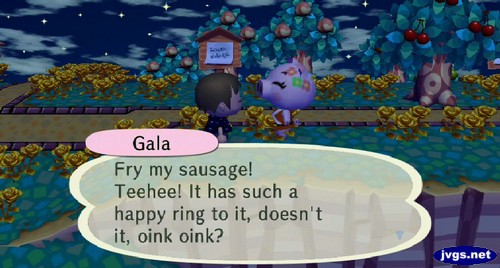 Gala: Fry my sausage! Teehee! It has such a happy ring to it, doesn't it, oink oink?