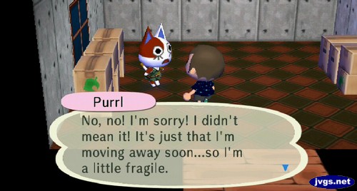 Purrl: No, no! I'm sorry! I didn't mean it! It's just that I'm moving away soon...so I'm a little fragile.