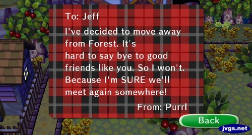 To: Jeff, I've decided to move away from Forest. It's hard to say bye to good friends like you. So I won't. Because I'm SURE we'll meet again somewhere! -From: Purrl