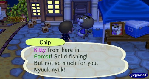 Chip: Kitty from here in Forest! Solid fishing! But not so much for you. Nyuuk nyuk!