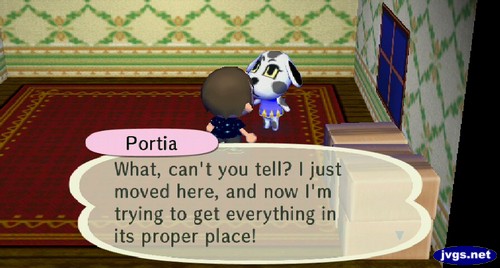 Portia: What, can't you tell? I just moved here, and now I'm trying to get everything in its proper place!