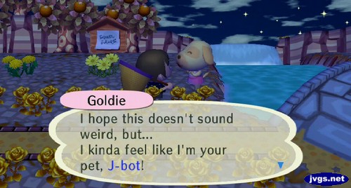 Goldie: I hope this doesn't sound weird, but... I kinda feel like I'm your pet, J-bot!