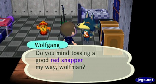 Wolfgang: Do you mind tossing a good red snapper my way, wolfman?