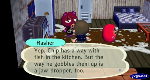 Rasher: Yep, Chip has a way with fish in the kitchen. But the way he gobbles them up is a jaw-dropper, too.