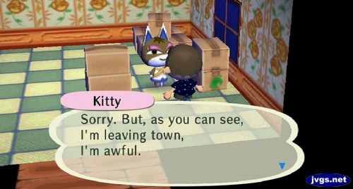 Kitty: Sorry. But, as you can see, I'm leaving town, I'm awful.