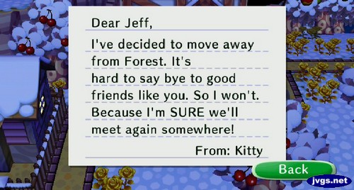 Dear Jeff, I've decided to move away from Forest. It's hard to say bye to good friends like you. So I won't. Because I'm SURE we'll meet again somewhere! -From: Kitty