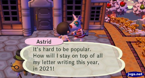 Astrid: It's hard to be popular. How will I stay on top of all my letter writing this year, in 2021!