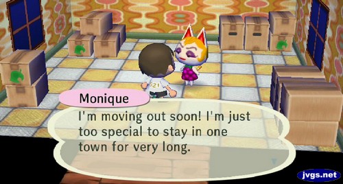 Monique: I'm moving out soon! I'm just too special to stay in one town for very long.