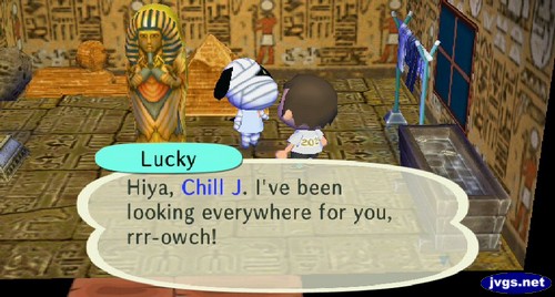 Lucky: Hiya, Chill J. I've been looking everywhere for you, rrr-owch!