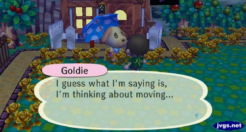 Goldie: I guess what I'm saying is, I'm thinking about moving...