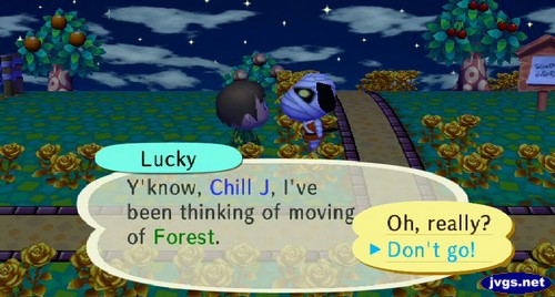Lucky: Y'know, Chill J, I've been thinking of moving out of Forest. >Don't go!