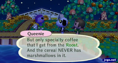 Queenie: But only specialty coffee that I get from the Roost. And the cereal NEVER has marshmallows in it.