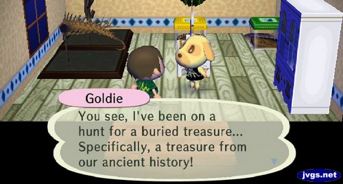 Goldie: You see, I've been on a hunt for a buried treasure... Specifically, a treasure from our ancient history!
