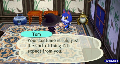 Tom: Your costume is, uh, just the sort of thing I'd expect from you.